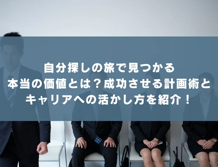 自分探しの旅で見つかる本当の価値とは？成功させる計画術とキャリアへの活かし方を紹介！